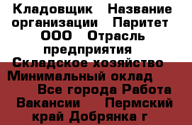 Кладовщик › Название организации ­ Паритет, ООО › Отрасль предприятия ­ Складское хозяйство › Минимальный оклад ­ 28 000 - Все города Работа » Вакансии   . Пермский край,Добрянка г.